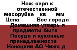 Нож-серп к отечественной мясорубке ( кв.8.3 мм) › Цена ­ 250 - Все города Домашняя утварь и предметы быта » Посуда и кухонные принадлежности   . Ненецкий АО,Чижа д.